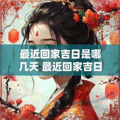 最近回家吉日是哪几天 最近回家吉日是哪几天啊