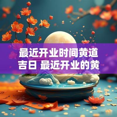 最近开业时间黄道吉日 最近开业的黄道吉日是农历吗