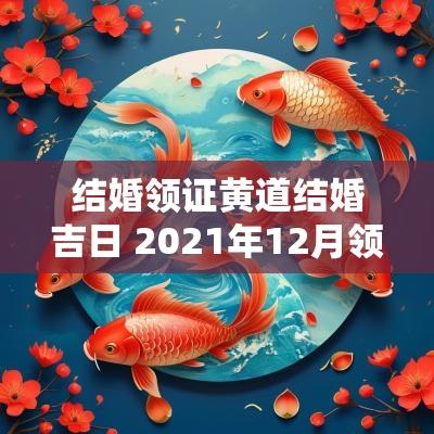 结婚领证黄道结婚吉日 2025年12月领证结婚吉日