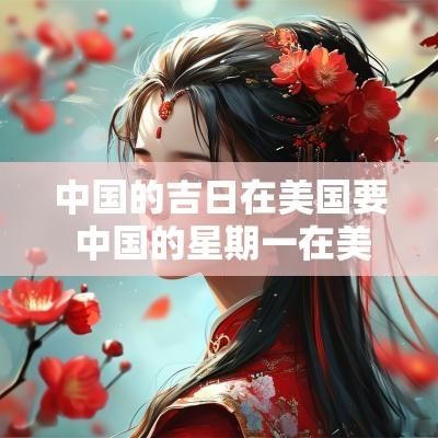 中国的吉日在美国要 中国的星期一在美国是星期几