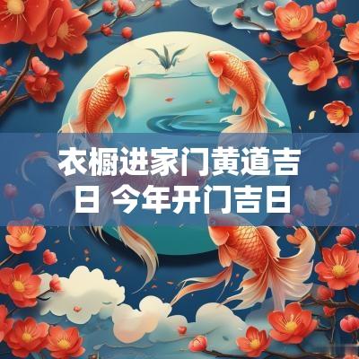 衣橱进家门黄道吉日 今年开门吉日