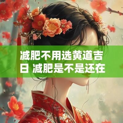 减肥不用选黄道吉日 减肥是不是还在挑黄道吉日