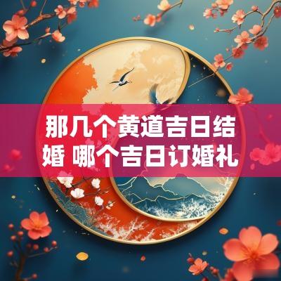那几个黄道吉日结婚 哪个吉日订婚礼最好