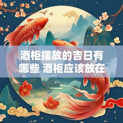 酒柜摆放的吉日有哪些 酒柜应该放在家里哪个位置旺风水