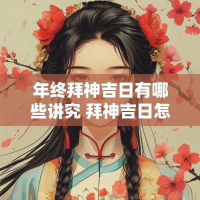 年终拜神吉日有哪些讲究 拜神吉日怎么选日子最好