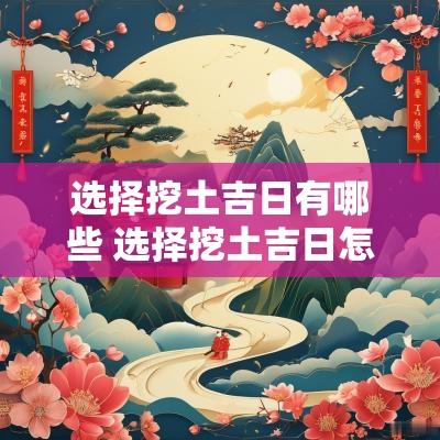 选择挖土吉日有哪些 选择挖土吉日怎么选