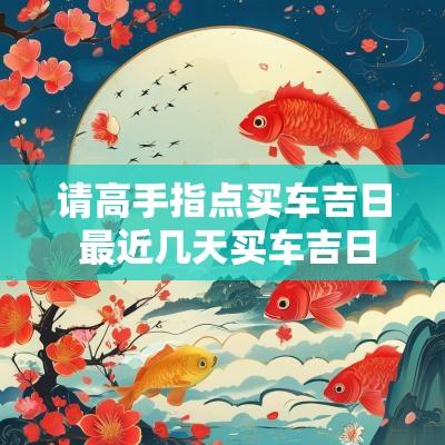 请高手指点买车吉日 最近几天买车吉日