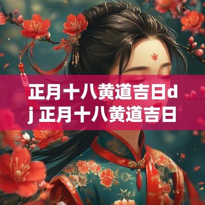 正月十八黄道吉日dj 正月十八黄道吉日原唱版