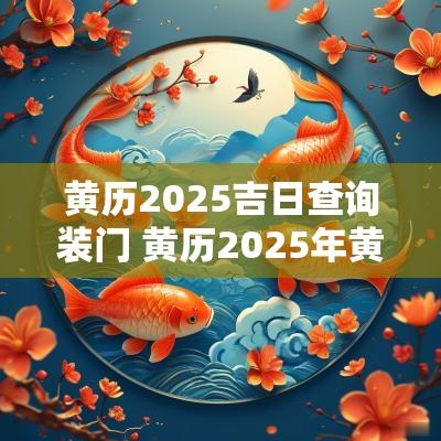 黄历2025吉日查询装门 黄历2025年黄道吉日查询