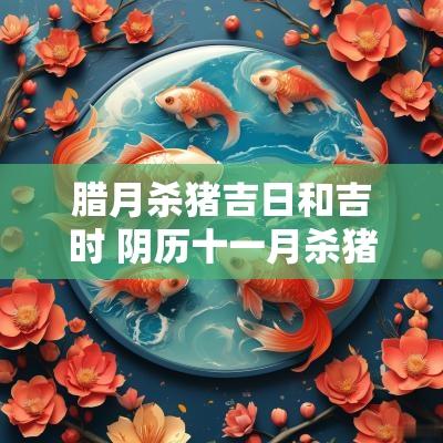 腊月杀猪吉日和吉时 阴历十一月杀猪吉日