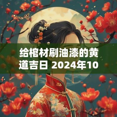 给棺材刷油漆的黄道吉日 2025年10月修补棺材黄道吉日