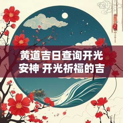 黄道吉日查询开光安神 开光祈福的吉日查询