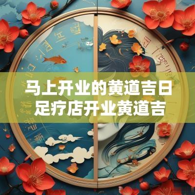 马上开业的黄道吉日 足疗店开业黄道吉日