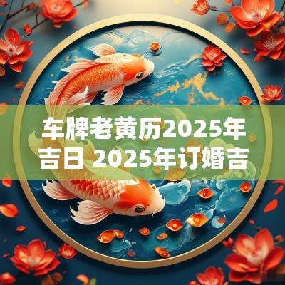 车牌老黄历2026年吉日 2026年订婚吉日老黄历