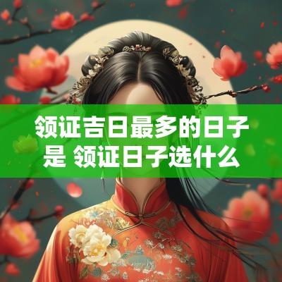 领证吉日最多的日子是 领证日子选什么纪念日