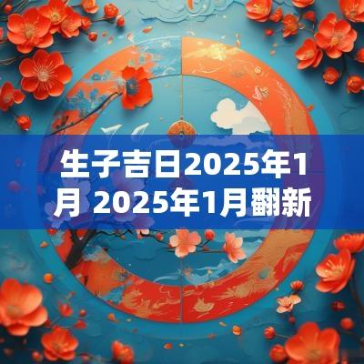 生子吉日2025年1月 2025年1月翻新的吉日