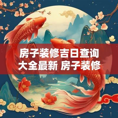 房子装修吉日查询大全最新 房子装修动土吉日查询