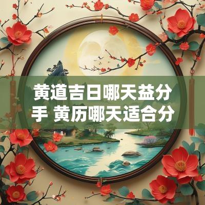 黄道吉日哪天益分手 黄历哪天适合分手