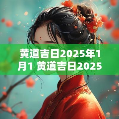 黄道吉日2025年1月1 黄道吉日2025年1月16日