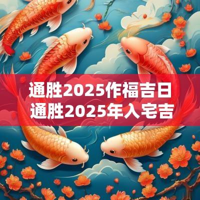 通胜2025作福吉日 通胜2025年入宅吉日
