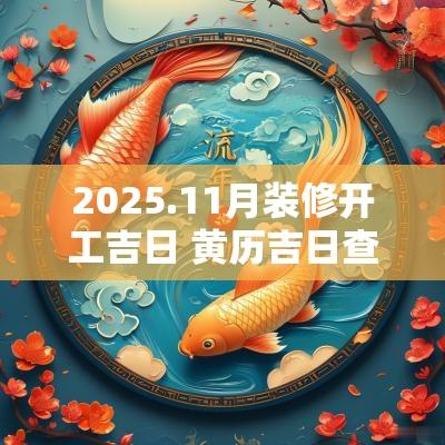 2025.11月装修开工吉日 黄历吉日查询2025装修开工