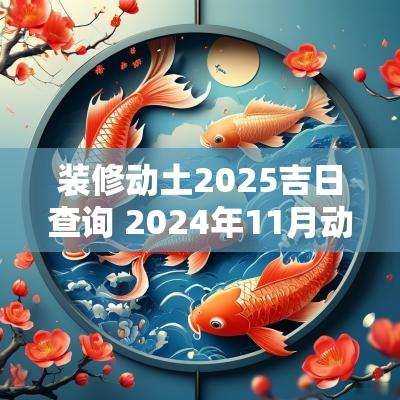 装修动土2025吉日查询 2025年11月动土装修吉日