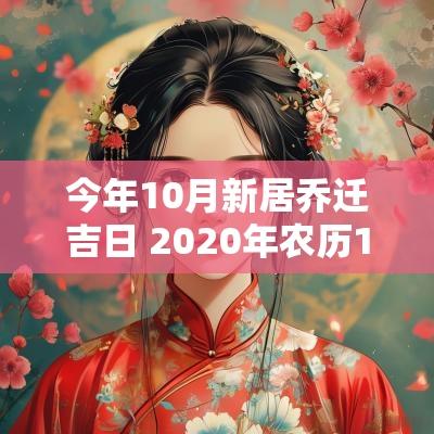 今年10月新居乔迁吉日 2025年农历10月乔迁新居黄道吉日