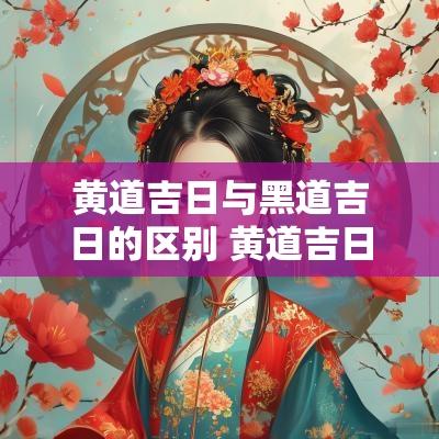 黄道吉日与黑道吉日的区别 黄道吉日和黑道日