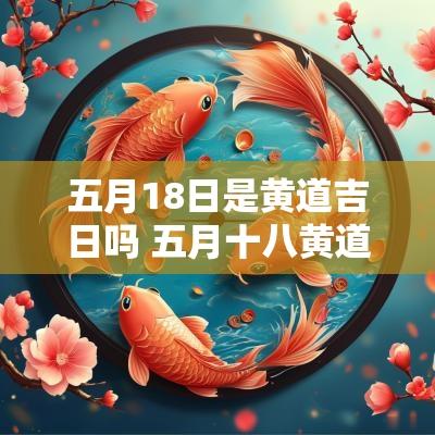 五月18日是黄道吉日吗 五月十八黄道吉日