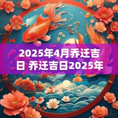 2025年4月乔迁吉日 乔迁吉日2025年几点最好