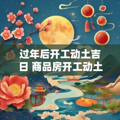过年后开工动土吉日 商品房开工动土吉日