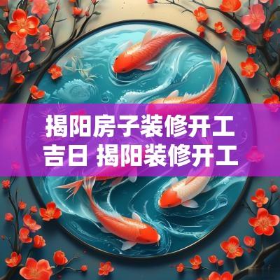 揭阳房子装修开工吉日 揭阳装修开工仪式