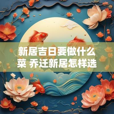 新居吉日要做什么菜 乔迁新居怎样选吉日