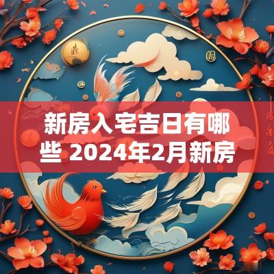 新房入宅吉日有哪些 2025年2月新房入宅最好吉日