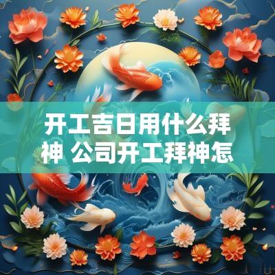 开工吉日用什么拜神 公司开工拜神怎么拜