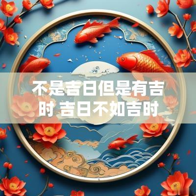 不是吉日但是有吉时 吉日不如吉时