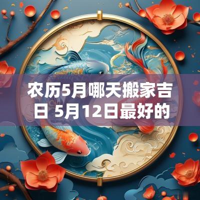 农历5月哪天搬家吉日 5月12日最好的搬家吉日