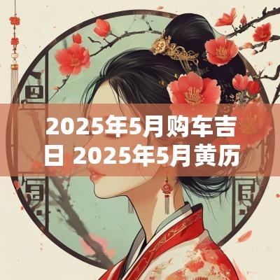 2025年5月购车吉日 2025年5月黄历吉日