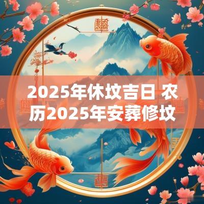 2025年休坟吉日 农历2025年安葬修坟吉日