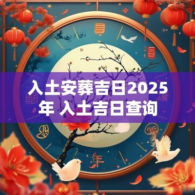 入土安葬吉日2025年 入土吉日查询