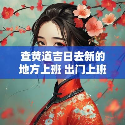 查黄道吉日去新的地方上班 出门上班怎么看黄道吉日最准确