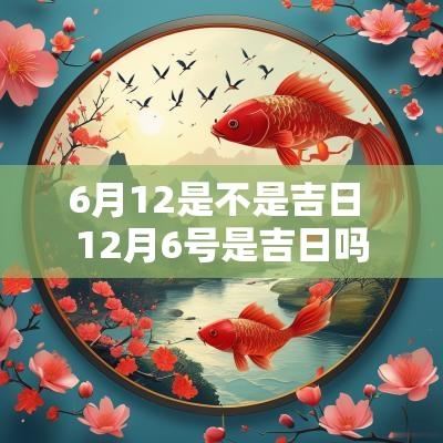 6月12是不是吉日 12月6号是吉日吗 6月12是不是吉日 12月6号是吉日吗