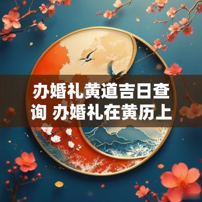 办婚礼黄道吉日查询 办婚礼在黄历上叫什么