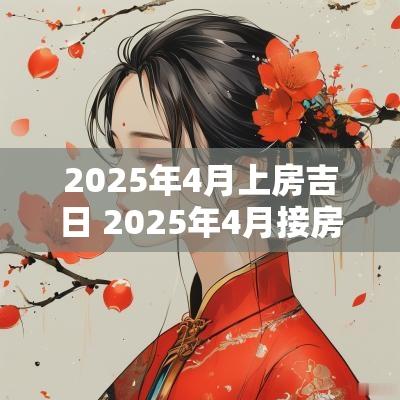 2025年4月上房吉日 2025年4月接房吉日