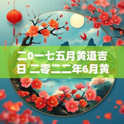 二0一七五月黄道吉日 二零二二年6月黄道吉日