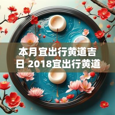 本月宜出行黄道吉日 2018宜出行黄道吉日