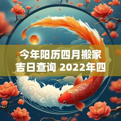 今年阳历四月搬家吉日查询 2025年四月属龙搬家吉日