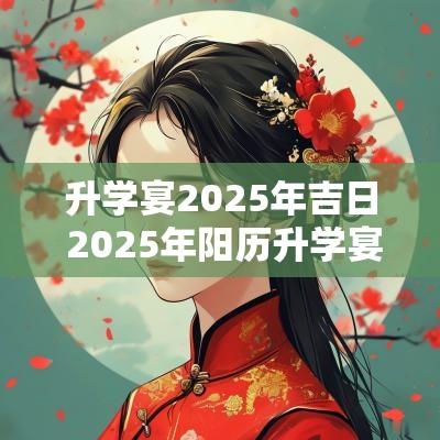 升学宴2025年吉日 2025年阳历升学宴吉日