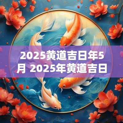 2025黄道吉日年5月 2025年黄道吉日一览表