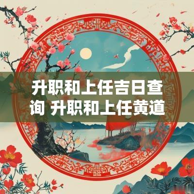 升职和上任吉日查询 升职和上任黄道吉日